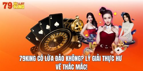 79KING Có Lừa Đảo Không? Lý Giải Thực Hư Về Thắc Mắc!