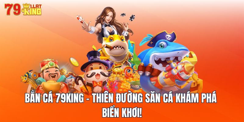 Bắn Cá 79KING - Thiên Đường Săn Cá Khám Phá Biển Khơi!