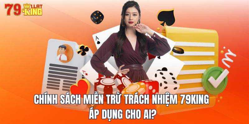 Chính sách miễn trừ trách nhiệm 79KING áp dụng cho ai?