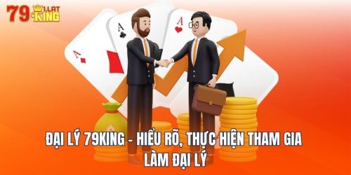 Đại Lý 79KING - Hiểu Rõ, Thực Hiện Tham Gia Làm Đại Lý