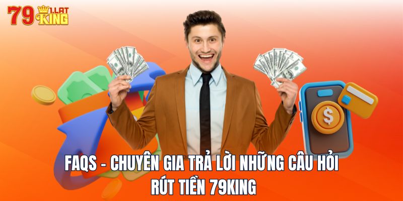 FAQs - Chuyên gia trả lời những câu hỏi rút tiền 79KING