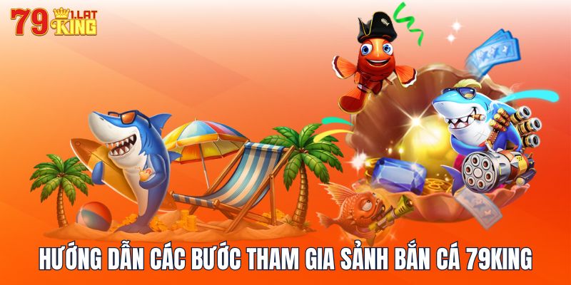 Hướng dẫn các bước tham gia sảnh bắn cá 79KING