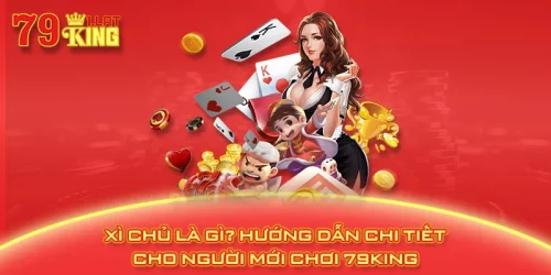 Xì Chủ Là Gì? Hướng Dẫn Chi Tiết Cho Người Mới Chơi 79KING